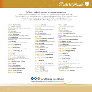 Remerciements
un réseau de 50 librairies indépendantes.
Voilà un groupement qui porte bien son nom : être vraiment libraire et ne pas rester isolé !
Tout au long de l'année, nous partageons et échangeons avec passion autour du livre et pour la lecture.
Ce guide de coups de cœur pour les fêtes est le fruit de nos dialogues passionnés :
un grand merci à tous pour leur participation enthousiaste !
Abbeville STUDIO LIVRES
AgenMARTIN-DELBERT
Un merci tout particulier à Aurore, Léa, Jean-Marie, Jérôme,
Morgane, Ondine
Albi ATTITUDE
Un merci tout particulier à Marie
Alençon LE PASSAGE
Un merci tout particulier à Jean-François, Stéphanie
Amiens MARTELLE
Un merci tout particulier à Caroline, Clémentine, Julie, Nelly,
Rachel, Pierrick, Sophie
Angers RICHER
Un merci tout particulier à Laura, Sarah-Maureen
Angoulême COSMOPOLITE
Un merci tout particulier à Lukas
Bergerac MONTAIGNE
Un merci tout particulier à Carole, Mathieu, Patricia
Besançon L’INTRANQUILLE
Un merci tout particulier à Léa
Blois LABBÉ
Un merci tout particulier à Béatrice, Stéphanie
Bourg-en-BresseMONTBARBON
Un merci tout particulier à Catherine, Corinne, Isabelle,
Juliette, Myriam
Caen PLEIN CIEL/POINT VIRGULE
Castres COULIER
Cayenne LA CAS'A BULLES
Un merci tout particulier à Loann
Cayenne LA LÉGENDE DU COLIBRI
Challans ESPACE DESPRET
Chalon-sur-Saône DEVELAY
Châteauroux ARCANES
Un merci tout particulier à Emma, Lucile, Solène
Colmar RUC
Un merci tout particulier à Hélène, Stéphanie
Coutances OCEP
Égly ESPACE TEMPS
Un merci tout particulier à Marc, Marine
Ermont LECUT
Fontainebleau LIBRAIRIE DU MARCHÉ
Fréjus CHARLEMAGNE
Un merci tout particulier à Clémence, Lisa, Rachel
Gaillac ATTITUDE
Un merci tout particulier à Alexandra, Hélène
Graulhet ATTITUDE
Un merci tout particulier à Sarah
Grenoble ARTHAUD
Hyères CHARLEMAGNE
Un merci tout particulier à Coralie, Frédéric, Marie
La Seyne-sur-Mer CHARLEMAGNE
Un merci tout particulier à Laurie
La Valette-du-Var CHARLEMAGNE
Un merci tout particulier à Anaïs
Lavaur ATTITUDE
Un merci tout particulier à Sabrina
Le Havre CAP CULTURE/PLEIN CIEL
Un merci tout particulier à Flavie, Laurent, Manon
Le Mans DOUCET
Libourne MADISON
Limoges PAGE ET PLUME
Mulhouse BISEY
Un merci tout particulier à Aurélie, Sylvie
Nîmes GOYARD
Perpignan CAJELICE
Un merci tout particulier à Virginie
Quimper LA MALLE DE CORENTIN
Quimper RAVY
Un merci tout particulier à Amaury, Karine, Marine, Raphaël,
Valérie
Rémire-Montjoly LETTRES D'AMAZONIE
Rodez MAISON DU LIVRE
Un merci tout particulier à Alain, Arlène, Céline, Nicole, Samuel
Rouen L’ARMITIÈRE
Un merci tout particulier à Alexandre, Amélie, Christine,
Hélène, Laura, Rosalie
Saint-Denis de la Réunion GÉRARD
Saint-Étienne LIBRAIRIE DE PARIS
Un merci tout particulier à Véronique
Saint-Lô PLANET R
Saint-Quentin COGNET
Un merci tout particulier à Damien
Toulon CHARLEMAGNE
Un merci tout particulier à Benjamin, Camille, Élodie
Toulouse PRIVAT
Un merci tout particulier à Amandine, Benjamin, Benoît,
Guillaume, Olivier
Vannes CHEMINANT
Un merci tout particulier à Amandine, Anne-Charlotte, Carole,
Justine, Sophie, Vincent
Villefranche-sur-Saône DEVELAY
www.libraires-ensemble.com
LibrairesEnsemble @LibrEnsemble @librairesensemble
 