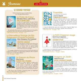 Ensemble
LES ANIMAUX SOLIDAIRES
Joanna Rzezak
L’UNION FAIT LA FORCE !
Chez les animaux aussi on vit en société. Les
troupeaux de gnous, les nuées d’étourneaux
ou les bancs de harengs… Aux quatre coins du
monde, sous les eaux, dans les airs ou sur terre,
des animaux s’organisent pour vivre ensemble.
Pourquoi ? Comment ?
Vous le découvrirez avec vos enfants dans ce grand album aux
magnifiques illustrations au tampon, signées Joanna Rzezak.
>> Actes Sud Junior - 40 pages - 18 €
Le Petit Chaperon rouge
Dominique Lagraula
D’après le conte de Charles Perrault
CLASSIQUE STYLISÉ
Est-il nécessaire de rappeler que Le Petit Chaperon
rouge traverse la forêt pour rendre visite à sa grand-
mère... ? Mais saurez-vous vous laisser surprendre
par cet album pop-up qui, jouant sur les formes
stylisées des personnages et des décors, crée la
surprise par des rabats et des papiers collés ?
Une version minimaliste de ce grand classique à savourer comme du
petit lait, à admirer sans modération.
>> Les Grandes Personnes - 18 pages - 16,50 €
Imagine un Jardin
Hélène Druvert
NATURE LUXURIANTE SUBLIMÉE
Où part donc ce joli papillon ? Tom décide de le
suivre et découvre, au bout de son jardin, une
incroyable jungle. Il s'y enfonce progressivement,
entouré d’oiseaux et d’animaux, de feuilles et de
parfums de fleurs…
L’enfant lecteur, grâce à la magnifique
technique des papiers découpés, va lui aussi
entrer dans cette nature luxuriante, vivante et tellement colorée qu’il ne
voudra plus en partir !
>> Gautier-Languereau - 32 pages - 19,95 €
Le Pirate de Cœur
Sébastien Pérez, Justine Brax
VERS LE GRAND LARGE
Le père et le grand-père de Louis étaient
de grands pirates reconnus. Porté par son
héritage et à force de ténacité, il va s’emparer
d’un magnifique navire. Il est temps pour lui
de prendre le large et d’aller au-devant des
aventures !
De splendides illustrations où soufflent l'aventure et la poésie.
Le Pirate de Cœur vous donnera envie de prendre la mer !
>> Albin Michel Jeunesse - 40 pages - 19 €
Le Merveilleux Voyage de Nils
Holgersson à travers la Suède
Marc Séasseau, Éric Puybaret
D’après l’œuvre de Selma Lagerlöf
PÉRIPÉTIES SUÉDOISES
Nils, petit garçon turbulent, est victime d’un
sort et devient tout petit. Il va en profiter
pour se lancer dans un grand voyage
jusqu’en Laponie sur le dos de Martin, un
jars, et avec des oies sauvages.
Un voyage initiatique qui sonne comme un hymne à la nature, à
la liberté et à l’enfance. Les illustrations poétiques d'Éric Puybaret
lui donnent une très belle noblesse.
>> Lito - 96 pages - 14,90 €
Le Garçon du Phare
Max Ducos
PLONGER VERS L’INCONNU
Timothée, en colère, déchire le papier-peint
de sa chambre et découvre un passage
secret. Curieux, il emprunte une passerelle
qui le mènera jusqu'à un phare vertigineux.
Il rencontre alors un jeune garçon qui va vite
devenir son ami et lui conter toute son histoire.
Max Ducos nous emmène à l'aventure dans ce magnifique
album aux illustrations époustouflantes.
>> Sarbacane - 68 pages - 16,90 €
Partez à l’aventure avec ces petits héros
qui n’ont pas froid aux yeux !
LE GRAND VOYAGE
6
Les Libraires Ensemble
Jeunesse L E S P É P I T E S
 