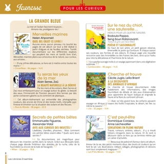 Sur le nez du chiot,
une sauterelle…
HAÏKUS POUR LES QUATRE SAISONS
Rodoula Pappa,
Seng Soun Ratanavanh
Traduit du grec par Clara Villain
POÉSIE ET SAISONNALITÉ
Du haut de son arbre, un petit garçon observe,
émerveillé, le jardin qui l’entoure. À chaque saison
ses couleurs, ses formes et ses odeurs. À chaque page une nouvelle
rencontre avec des hirondelles ou des fraises des bois ; ainsi qu'un haïku
pour dire la délicatesse et l’harmonie de la nature.
Ce superbe ouvrage invite à un voyage japonisant dans une végétation
sublimée.
>> Cambourakis - 56 pages - 14 €
Cherche et trouve
Cécile Jugla, Leïla Brient
À LA DÉCOUVERTE
DES ANIMAUX D’AFRIQUE
Ce cherche et trouve documentaire mêle
habilement des informations, des images
fourmillant de détails et des jeux d’observation
pour apprendre de façon ludique et originale la
faune et la flore du continent africain.
Avec ce très grand livre, les enfants peuvent
voyager en Afrique à travers les forêts tropicales, le désert, les îles ou
même la savane !
>> Lito - 32 pages - 15 €
Secrets de petites bêtes
Emmanuelle Figueras,
Alexander Vidal
AVIS AUX CURIEUX DES INSECTES !
Libellules, chenilles, phasmes… Mais comment
ces petites bêtes vivent-elles ? Quels sont leurs
secrets ?
Ce documentaire est magnifique pour
découvrir les insectes cachés dans la nature. Grâce aux découpes laser,
chaque page dévoile l'intérieur des alvéoles de la ruche, celui de la
fourmilière ou encore de la toile de l'araignée.
>> Milan - 32 pages - 18 €
C’est peut-être
Dominique Corazza,
Anne Lechevallier
SENSATIONS EN PLEINE NATURE
Traces, rumeurs, ombres, odeurs… Il y a moult
trésors intrigants dans la nature. Et ils sont à
découvrir dans ce livre qui se termine même par
un cahier d’activités.
Beaucoup de poésie et d'amour dans cet album.
Amour de la vie, des petits moments doux, des bruits et couleurs qui en
font le sel. Les illustrations mêlant collages, photographies et dessins
sont tout simplement magiques !
>> Les P’tits Bérets - 52 pages - 13 €
Merveilles marines
Helen Ahpornsiri
QUEL BEL OBJET CE LIVRE !
Aucune encre, aucun pinceau n’a touché les
pages de cet album car tout a été réalisé à
partir d’algues et de feuilles séchées. Tantôt
documentaire sur les différentes espèces
qui peuplent les mers et tantôt livre d’art,
Merveilles marines plaira aux amoureux de la nature, aux curieux,
aux artistes…
D’une infinie délicatesse, ce livre est à mettre entre toutes les
mains !
>> Circonflexe - 64 pages - 14 €
Tu seras les yeux
de la mer
Alain Serres, Zaü
LA BEAUTÉ NATURELLE À LA DÉRIVE
Par les mers et les océans, Alain Serres et
Zaü nous embarquent pour un voyage autour du globe. La beauté
des eaux, l’immensité de l’horizon peuvent être ternies par des
porte-containers géants ou le continent de plastique…
Cet album-événement qui entremêle des photographies
couleurs, des encres de Chine et des textes brefs, interpelle avec
finesse et émotion sur la situation des océans et des fleuves.
>> Rue du Monde - 96 pages - 22 €
LA GRANDE BLEUE
La mer et l’océan fascinent toujours…
Aimons-les, protégeons-les !
8
Les Libraires Ensemble
Jeunesse P O U R L E S C U R I E U X
 