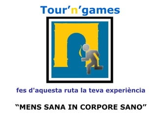 fes d'aquesta ruta la teva experiència
“MENS SANA IN CORPORE SANO”
Tour’n’games
 
