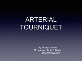ARTERIAL
TOURNIQUET
By Adithya Vishnu
Moderators : Dr W S Thatte
Dr Anitha Kulkarni
 