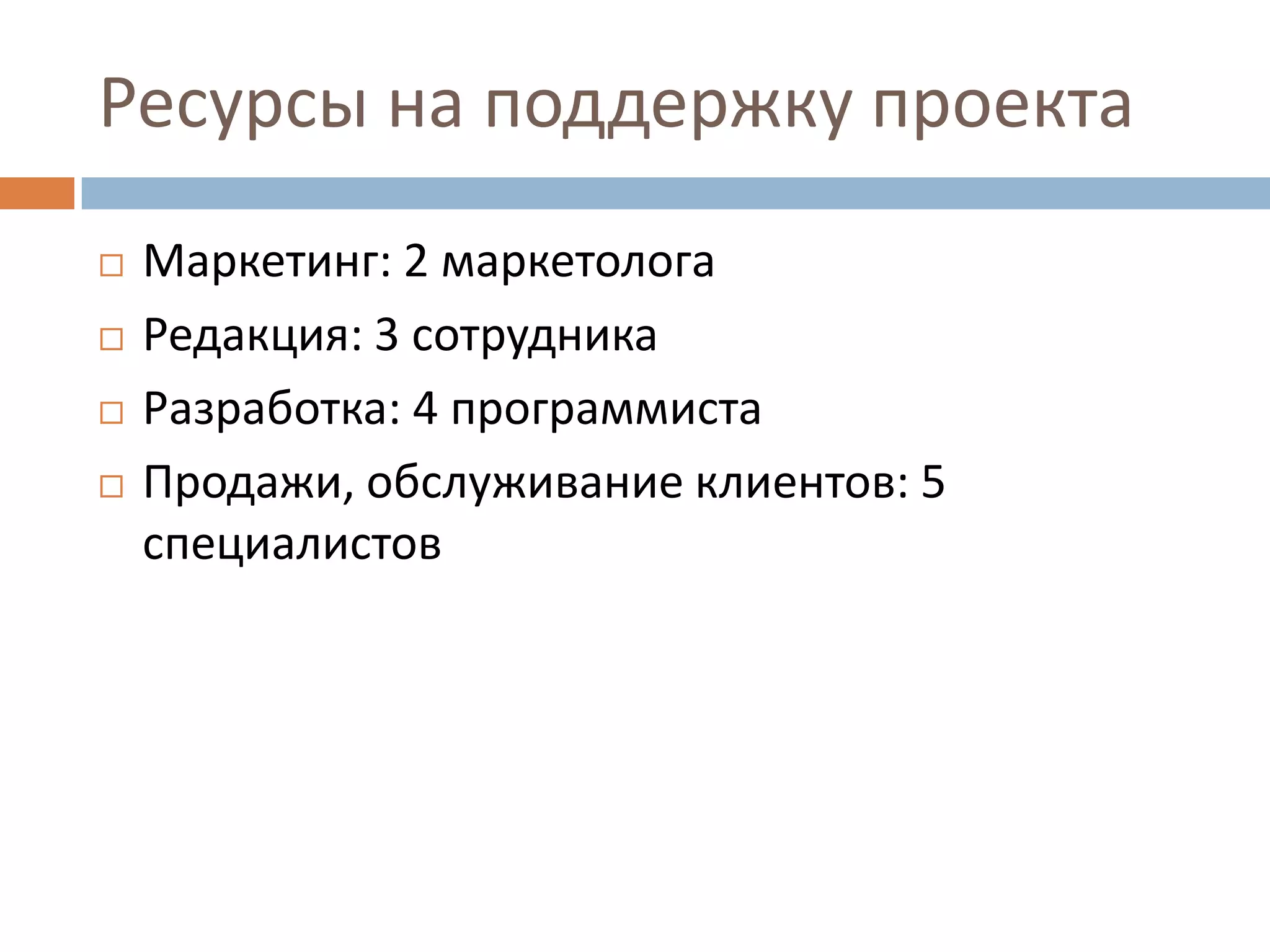 Ресурсы на поддержку проекта
 Маркетинг: 2 маркетолога
 Редакция: 3 сотрудника
 Разработка: 4 программиста
 Продажи, обслуживание клиентов: 5
специалистов
 