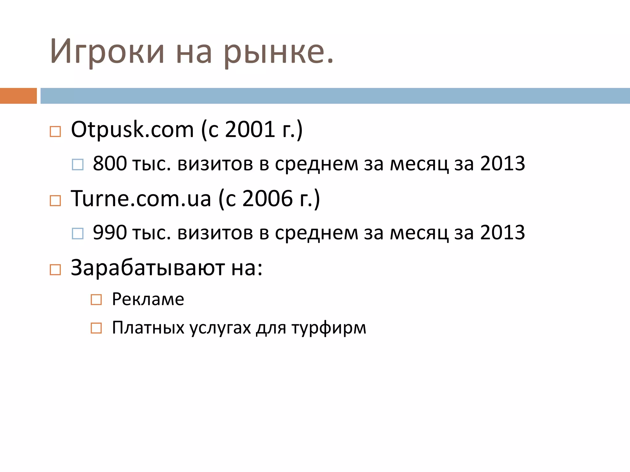Игроки на рынке.
 Otpusk.com (с 2001 г.)
 800 тыс. визитов в среднем за месяц за 2013
 Turne.com.ua (с 2006 г.)
 990 тыс. визитов в среднем за месяц за 2013
 Зарабатывают на:
 Рекламе
 Платных услугах для турфирм
 