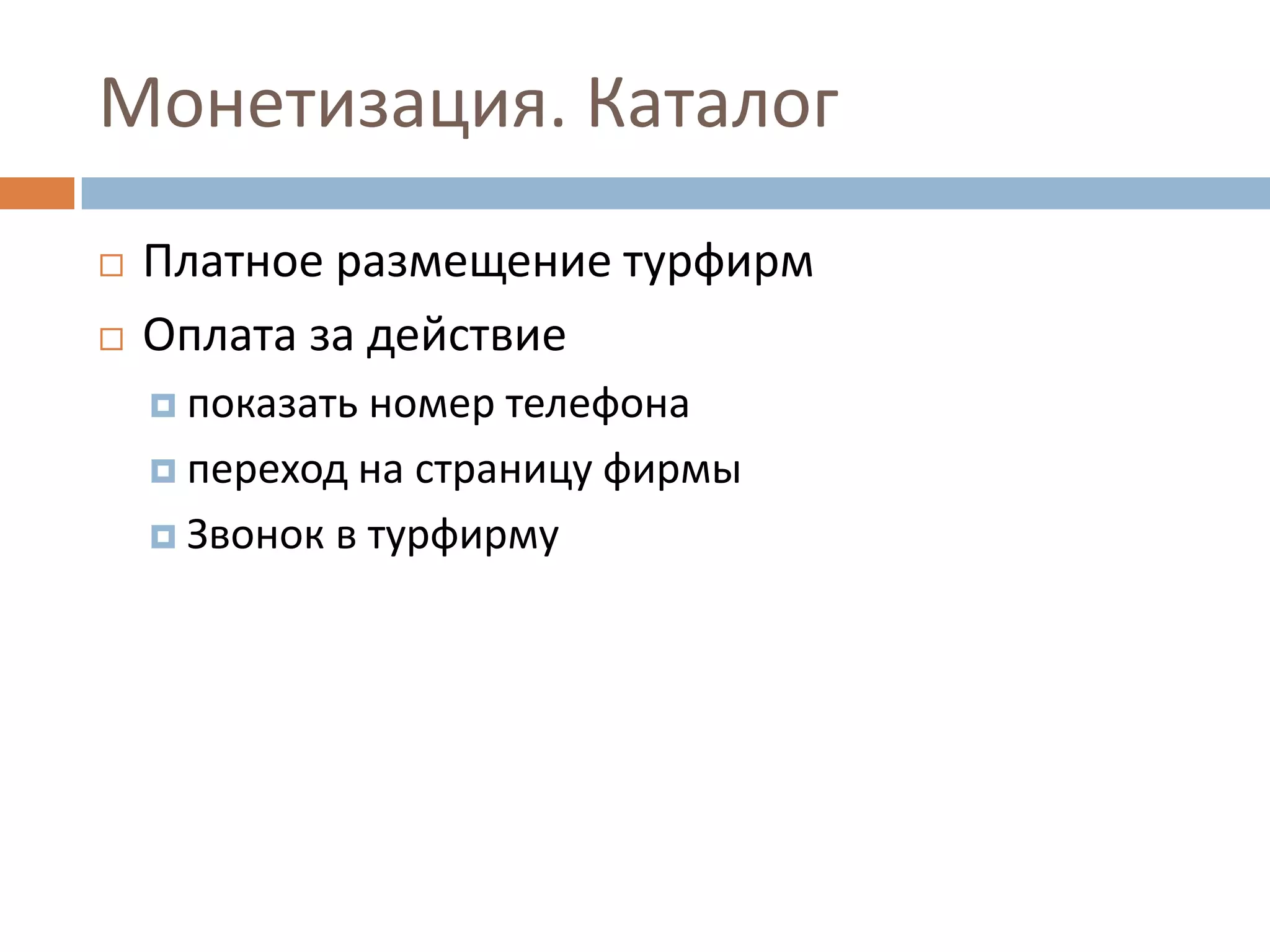 Монетизация. Каталог
 Платное размещение турфирм
 Оплата за действие
 показать номер телефона
 переход на страницу фирмы
 Звонок в турфирму
 
