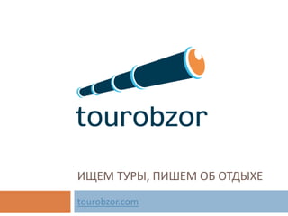 ИЩЕМ ТУРЫ, ПИШЕМ ОБ ОТДЫХЕ
tourobzor.com
 
