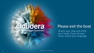 27 ©2014 Cloudera, Inc. All rights reserved.
27
Please exit the boat
Watch your step and mind
your head. If you hit your
h...