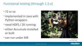 6 ©2014 Cloudera, Inc. All rights reserved.
Functional testing (through 1.5.x)
• 72 or so
• implemented in Java with
Pytho...