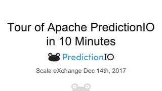 Tour of Apache PredictionIO
in 10 Minutes
Scala eXchange Dec 14th, 2017
 