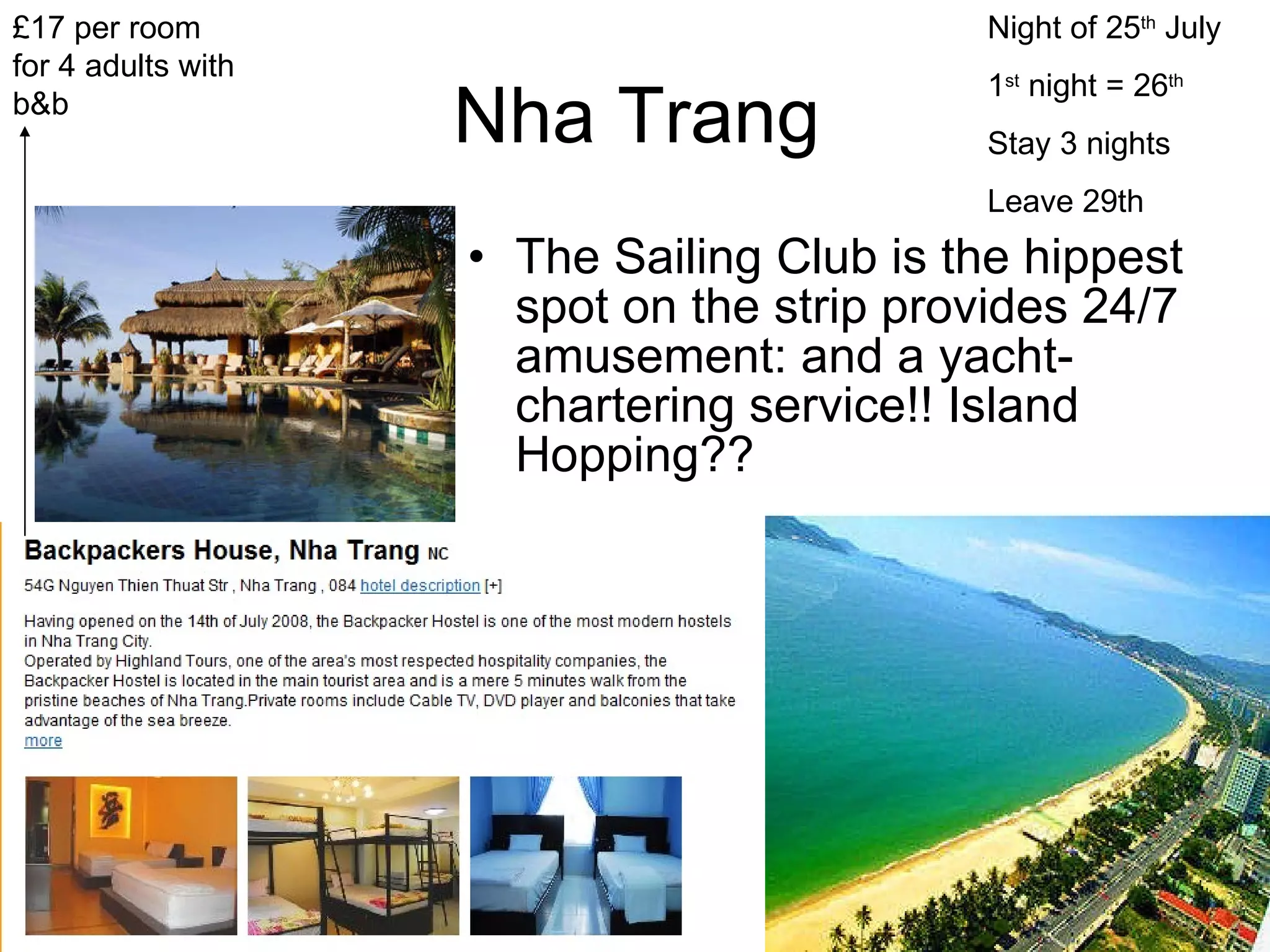 Nha Trang The Sailing Club is the hippest spot on the strip provides 24/7 amusement: and a yacht-chartering service!! Island Hopping?? £17 per room for 4 adults with b&b Night of 25 th  July 1 st  night = 26 th Stay 3 nights Leave 29th 
