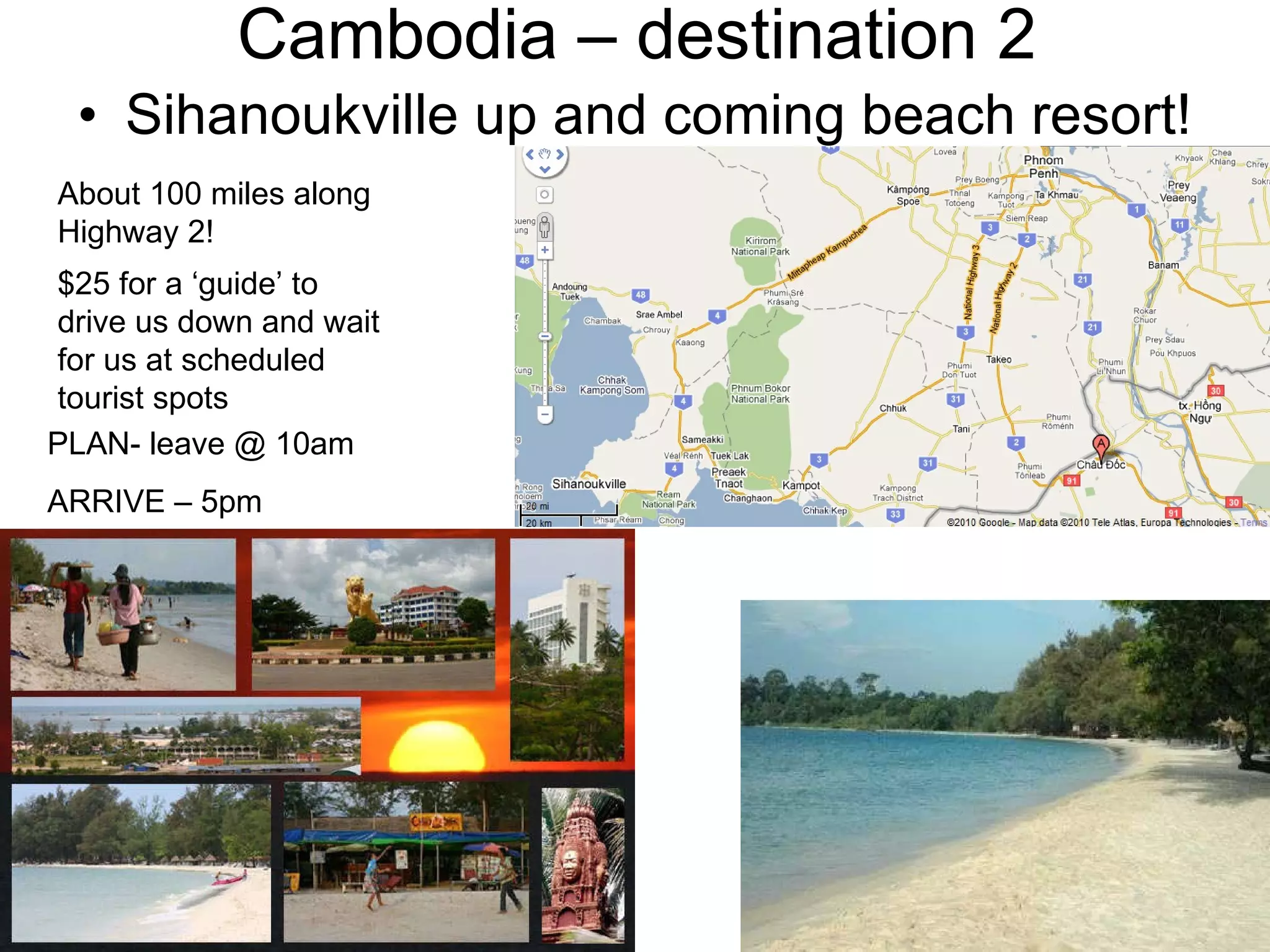 Cambodia – destination 2 Sihanoukville up and coming beach resort!  About 100 miles along Highway 2! $25 for a ‘guide’ to drive us down and wait for us at scheduled tourist spots PLAN- leave @ 10am ARRIVE – 5pm 