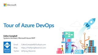 Tour of Azure DevOps
Callon Campbell
Systems Architect, Microsoft Azure MVP
Email: CallonCampbell@Outlook.com
Blog: https://TheFlyingMaverick.com
Twitter: @Flying_Maverick
 