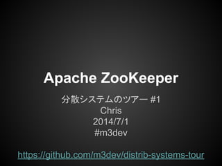 Apache ZooKeeper
ɢƥΥĥ` #1
Chris
2014/7/1
#m3dev
https://github.com/m3dev/distrib-systems-tour
 