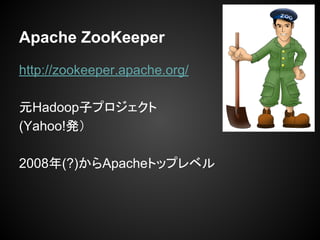 Apache ZooKeeper
http://zookeeper.apache.org/
ԪHadoopӥץ
(Yahoo!k
2008(?)Apacheȥåץ٥
 