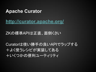 Apache Curator
http://curator.apache.org/
ZKΘ˜APIֱ浹
Curatorʹ֤APIǥåפ
褯ʹ쥷ԤgװƤ
Ĥα`ƥƥ
 