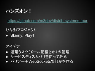 ϥ󥺥
https://github.com/m3dev/distrib-systems-tour
ҤΥץ
 Skinny, Play1
ǥ
 Wӥ`ŤȤι
 `ӥǥХʹäƤߤ
 Хꥢ`WebSocketsǺΤ
 