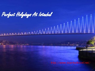 Perfect Holydays At Istanbul
http://www.istanbultravel.net/
 