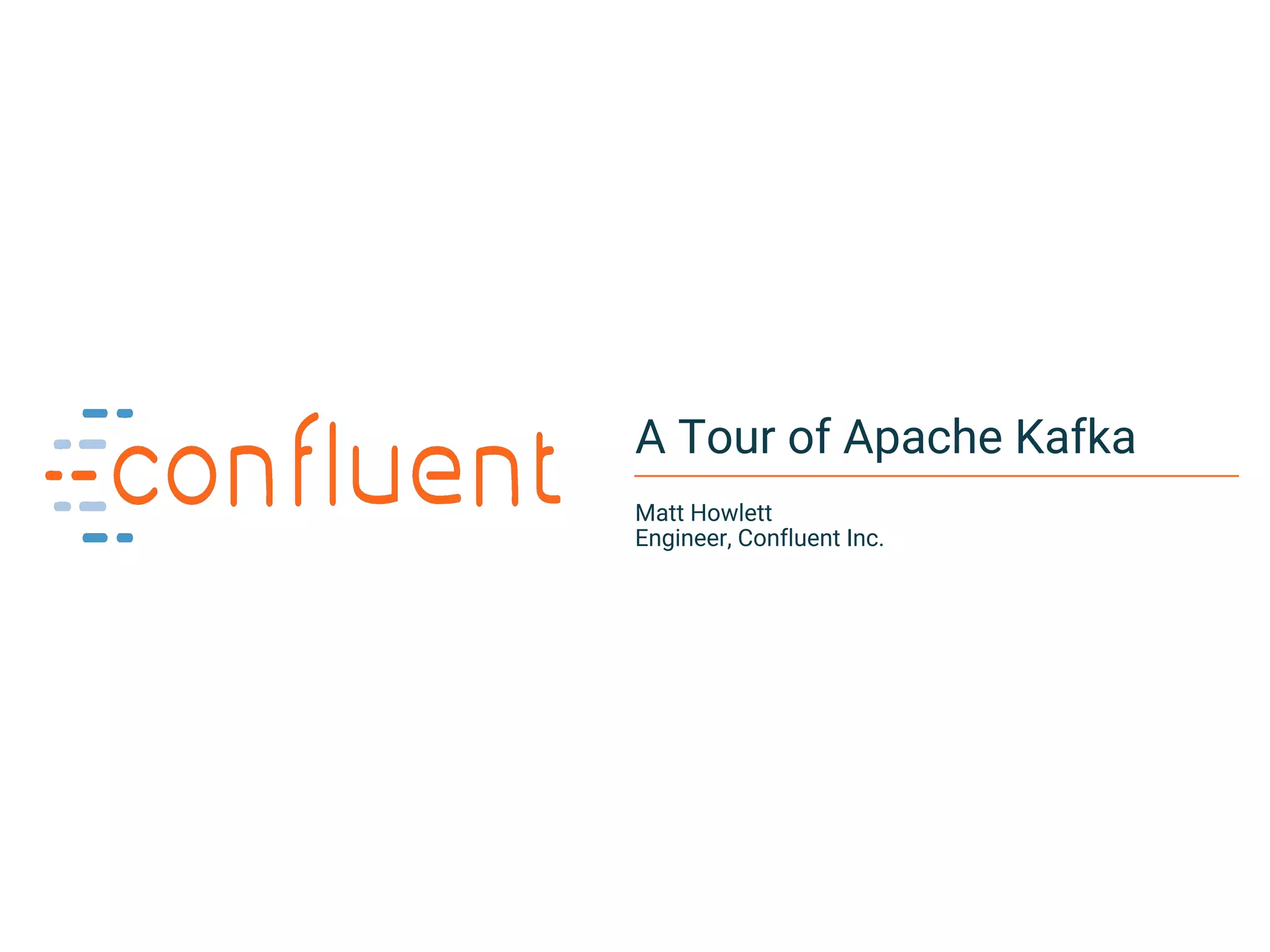 1Confidential
A Tour of Apache Kafka
Matt Howlett
Engineer, Confluent Inc.
 