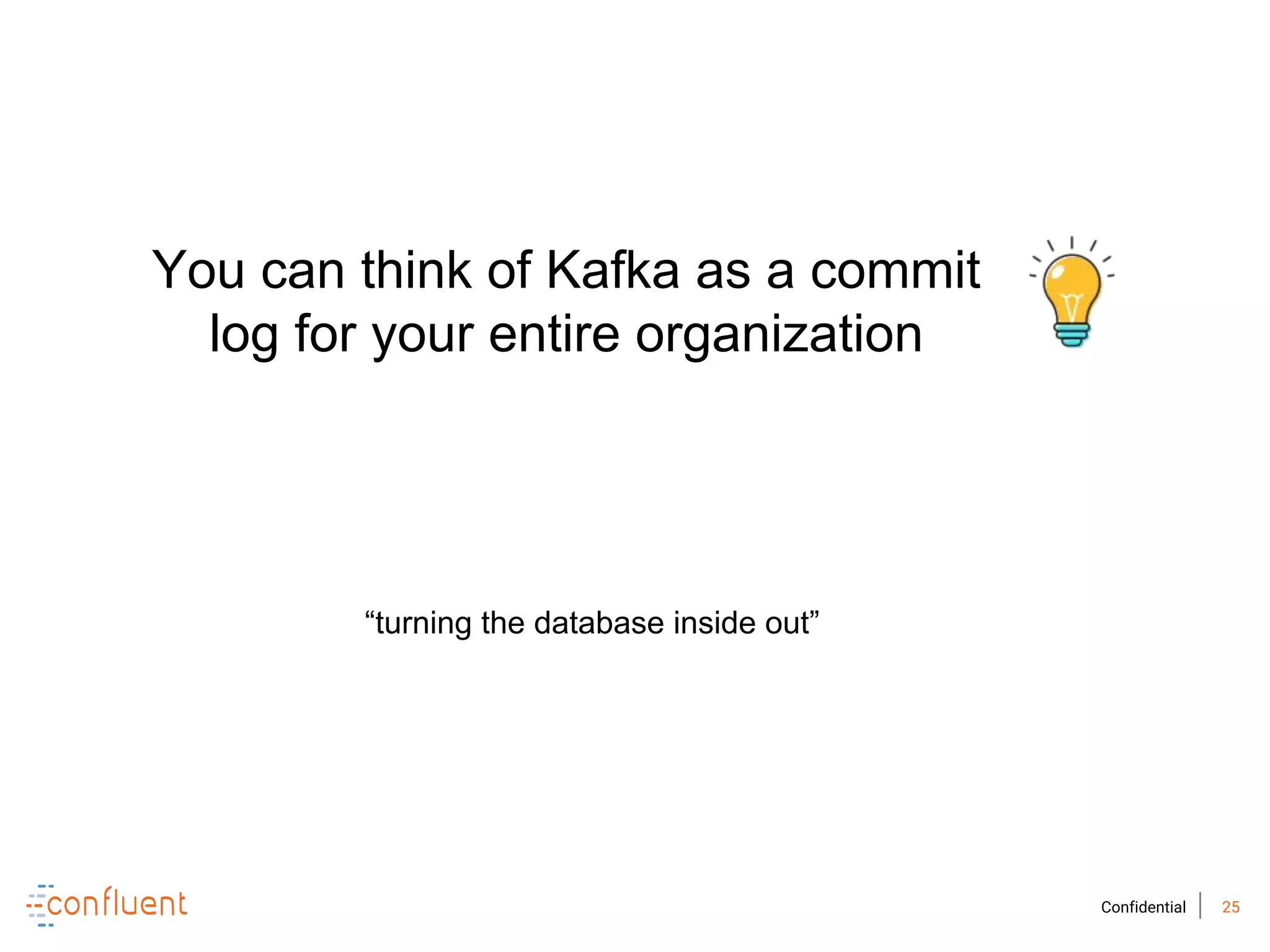 25Confidential
You can think of Kafka as a commit
log for your entire organization
“turning the database inside out”
 