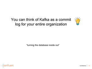 25Confidential
You can think of Kafka as a commit
log for your entire organization
“turning the database inside out”
 
