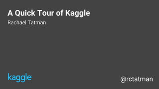 A Quick Tour of Kaggle
Rachael Tatman
@rctatman
 