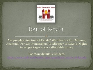 Are you planning tour of Kerala? We offer Cochin: Munnar,
Anamudi, Periyar, Kumarakom, & Alleppey 10 Days/9 Nights
travel packages at very affordable prices.
For more details, visit here:
http://www.indiaauthentictours.com/back-water-of-kerala
 