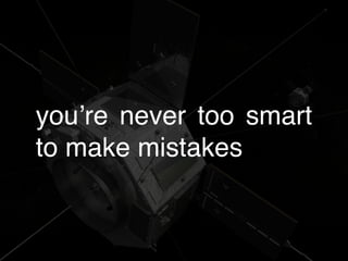 you’re never too smart
to make mistakes
 