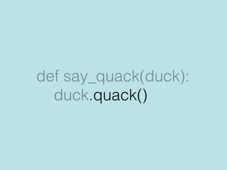 class Bird:
def quack(self):
print(“tweet tweet!”)
 