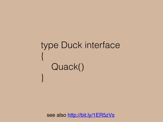 type Bird struct { }
func (b Bird) Quack()
{
fmt.Println(“tweet tweet!”)
}
see also http://bit.ly/1ER5zVs
 