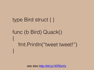 tweet tweet!
func main() {
donald := Donald{}
sayQuack(donald)
bird := Bird{}
sayQuack(bird)
}
 
