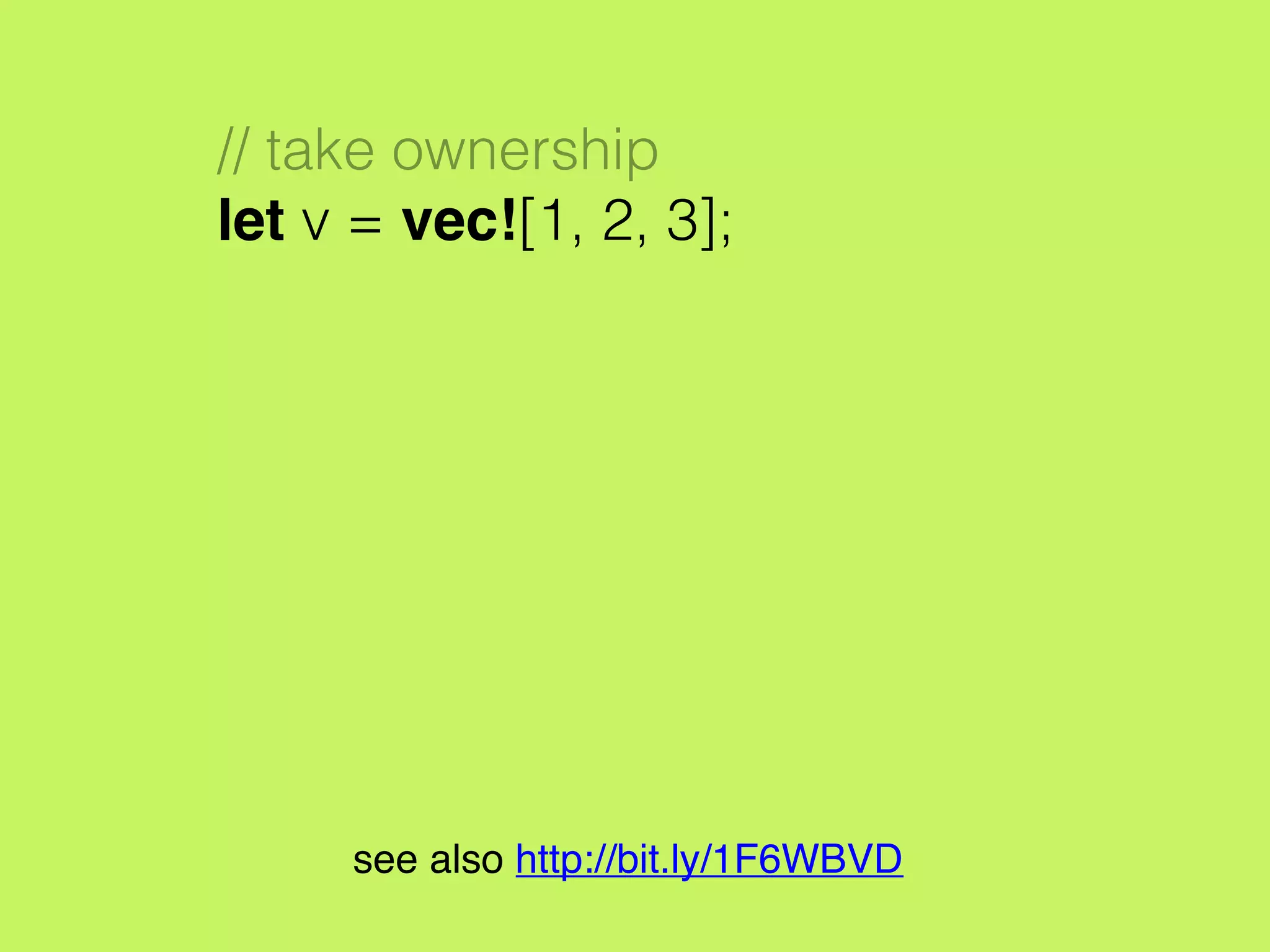 // take ownership
let v = vec![1, 2, 3];
see also http://bit.ly/1F6WBVD
 
