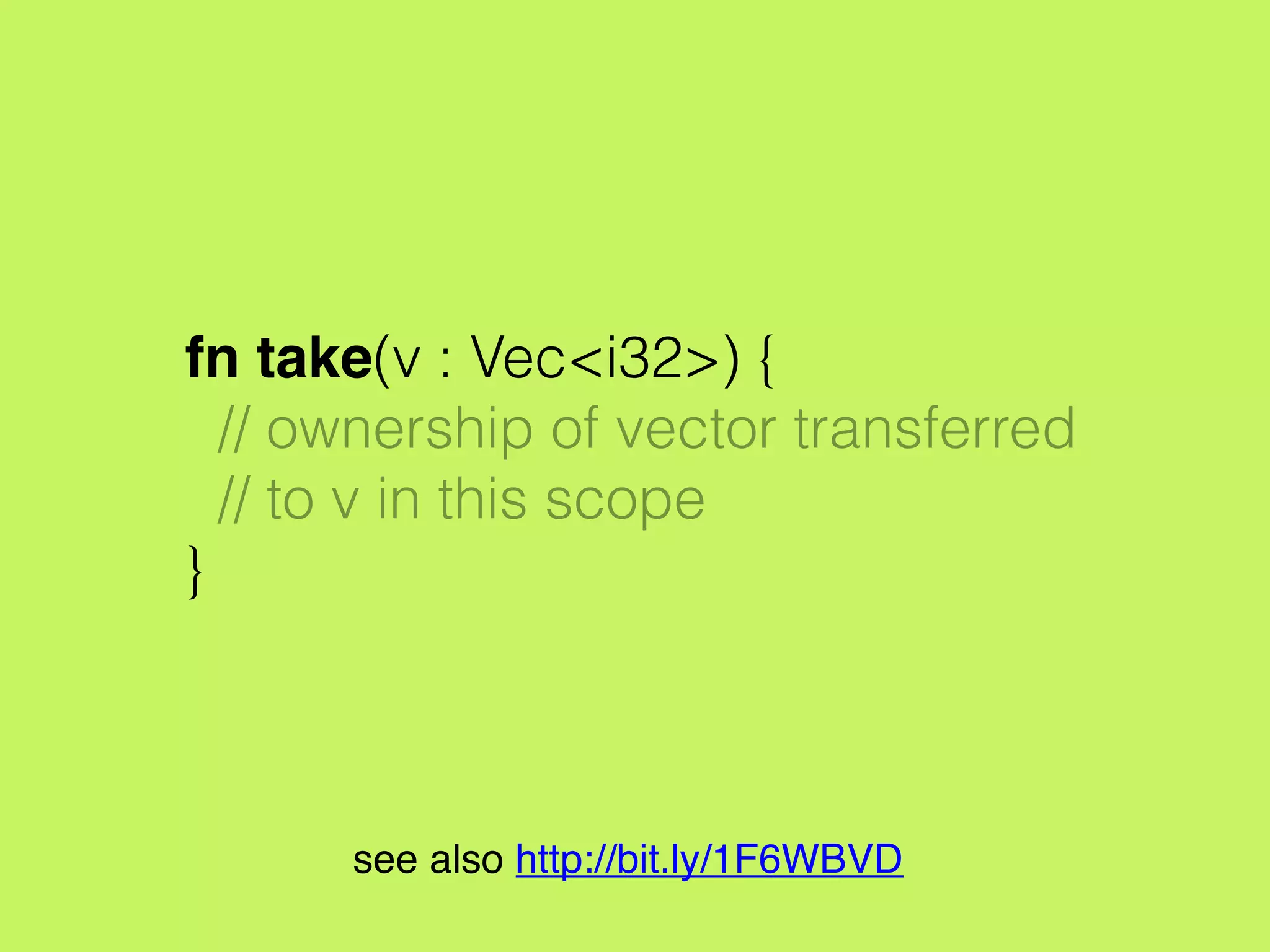 fn take(v : Vec<i32>) {
// ownership of vector transferred
// to v in this scope
}
see also http://bit.ly/1F6WBVD
 