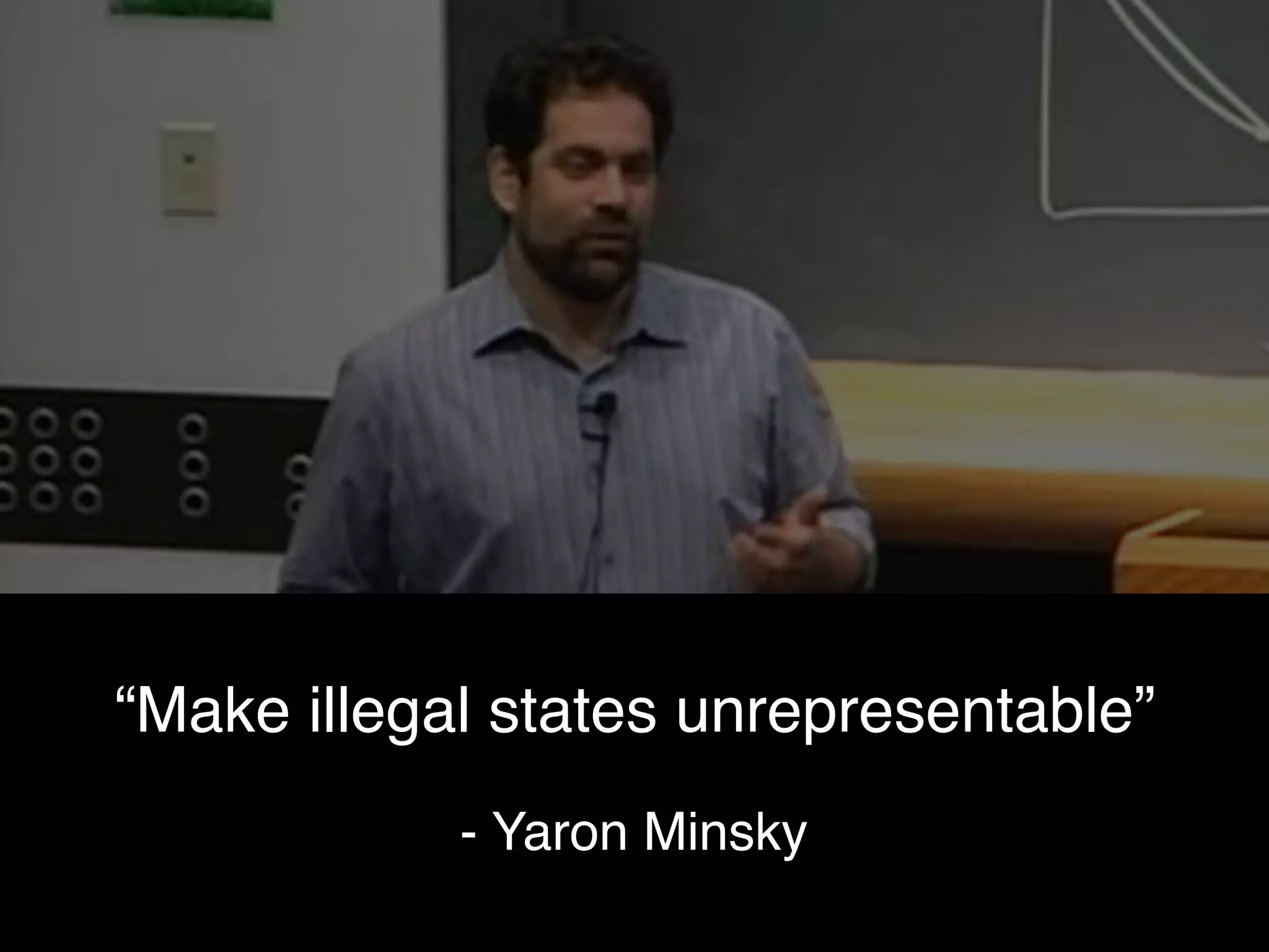 “Make illegal states unrepresentable”
- Yaron Minsky
 