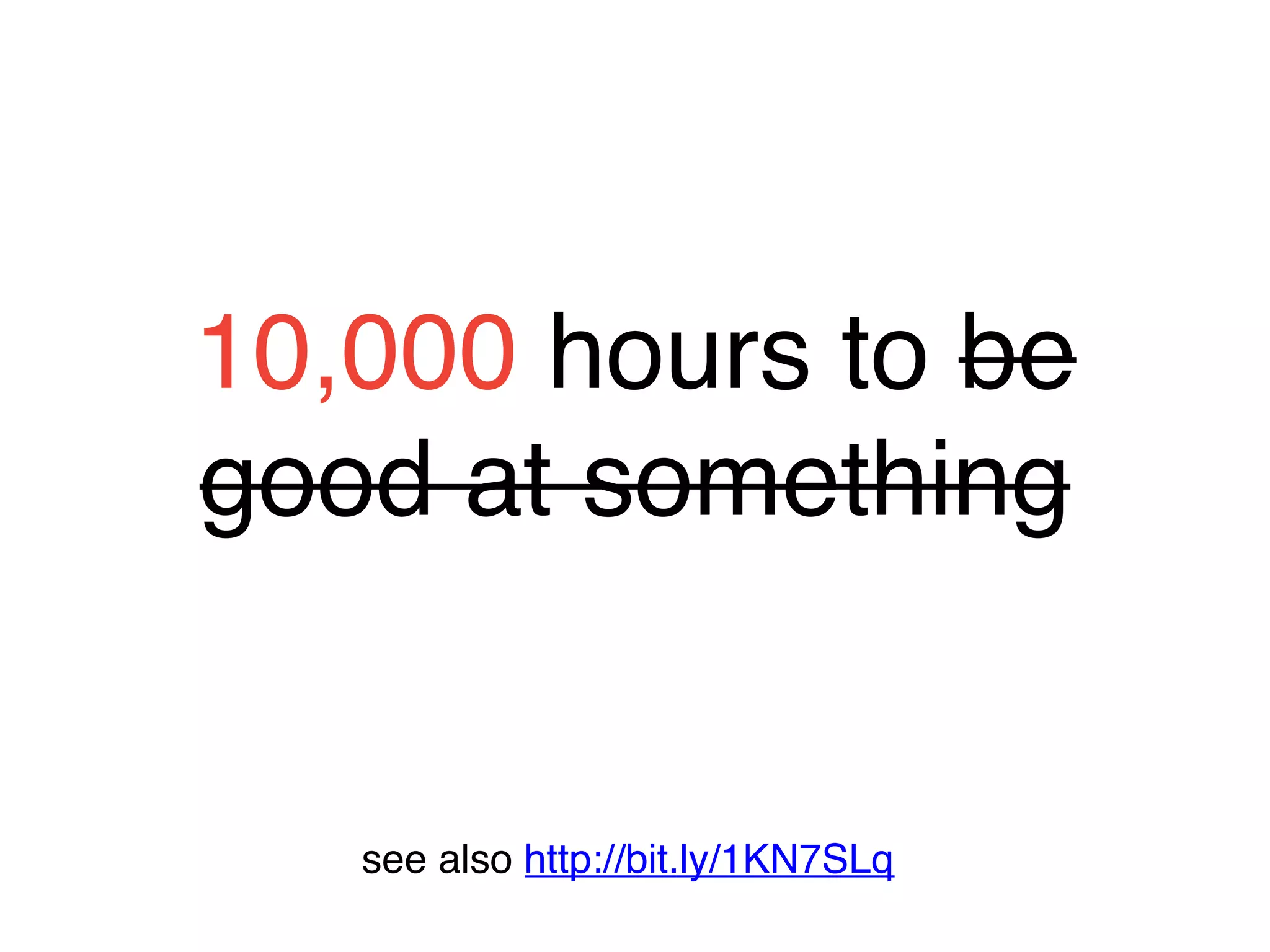 10,000 hours to be
good at something
see also http://bit.ly/1KN7SLq
 