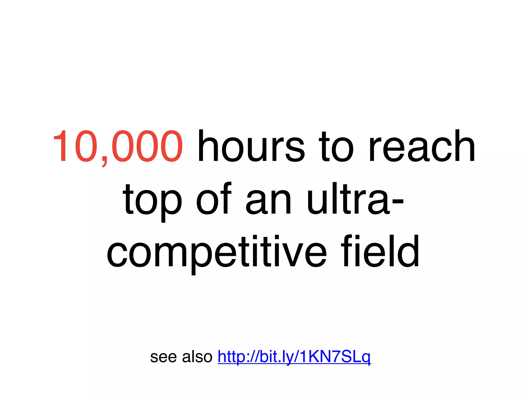 10,000 hours to reach
top of an ultra-
competitive field
see also http://bit.ly/1KN7SLq
 