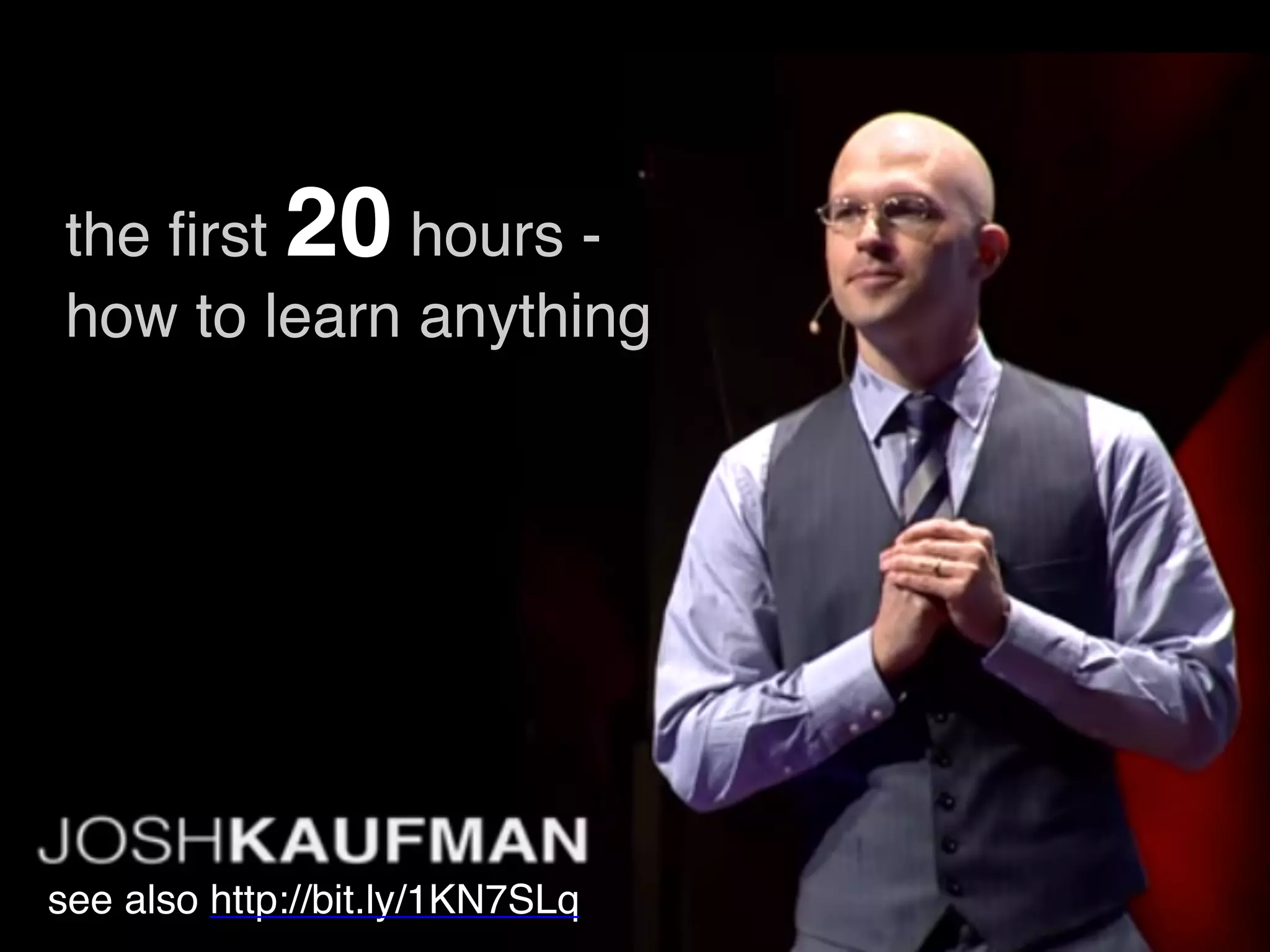 the first 20 hours -
how to learn anything
see also http://bit.ly/1KN7SLq
 