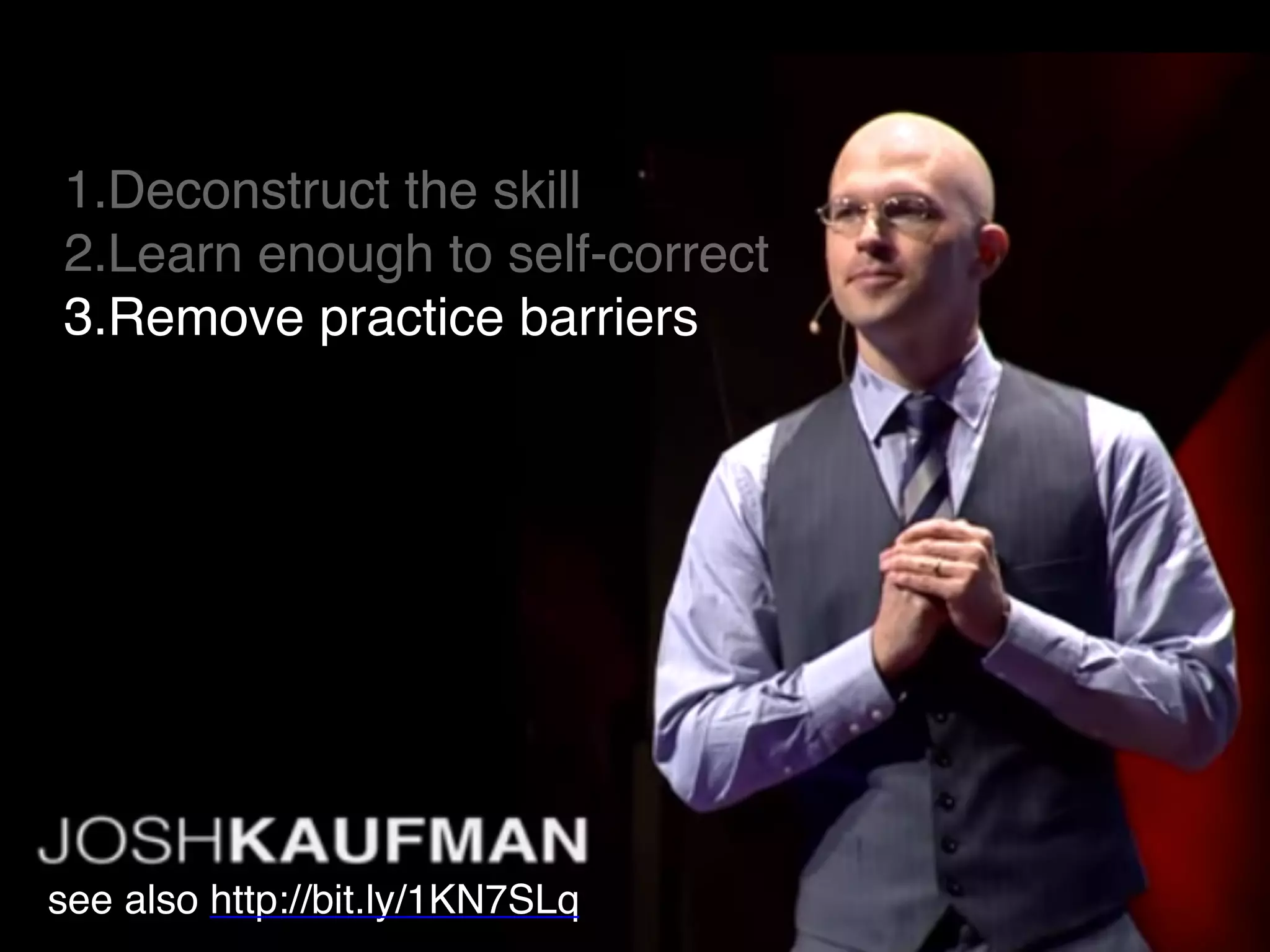 1.Deconstruct the skill
2.Learn enough to self-correct
3.Remove practice barriers
see also http://bit.ly/1KN7SLq
 