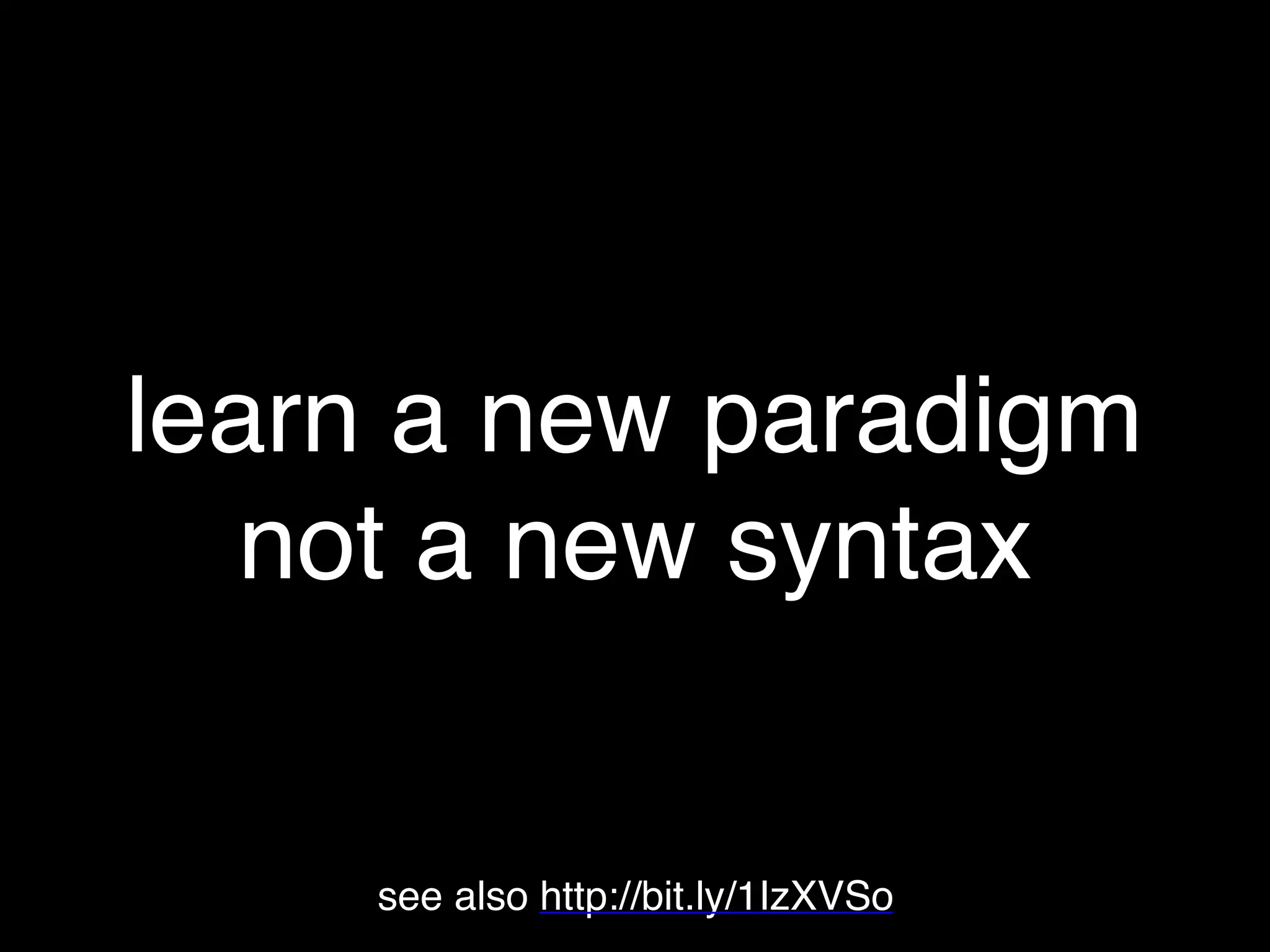 learn a new paradigm
not a new syntax
see also http://bit.ly/1IzXVSo
 