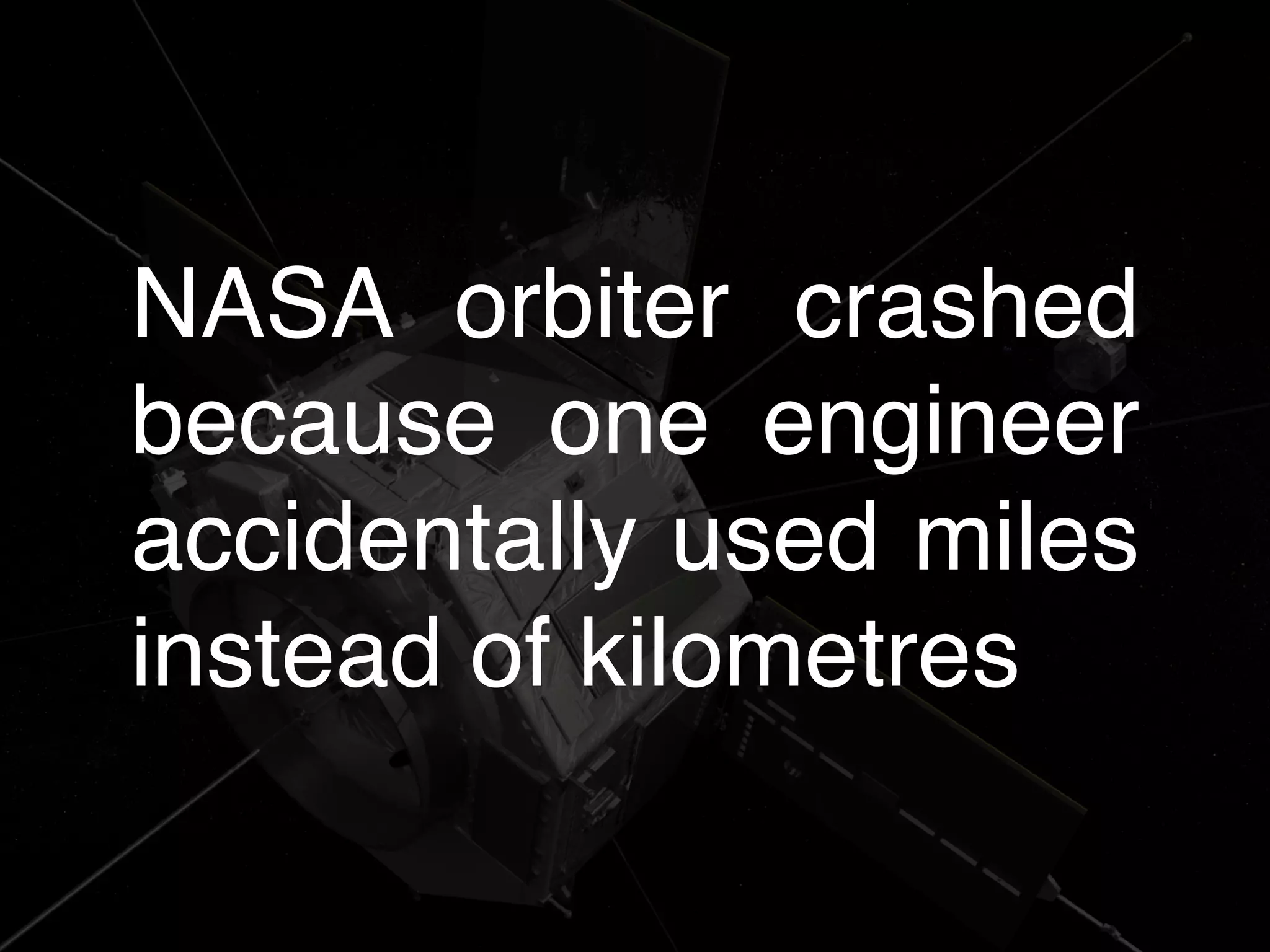 NASA orbiter crashed
because one engineer
accidentally used miles
instead of kilometres
 