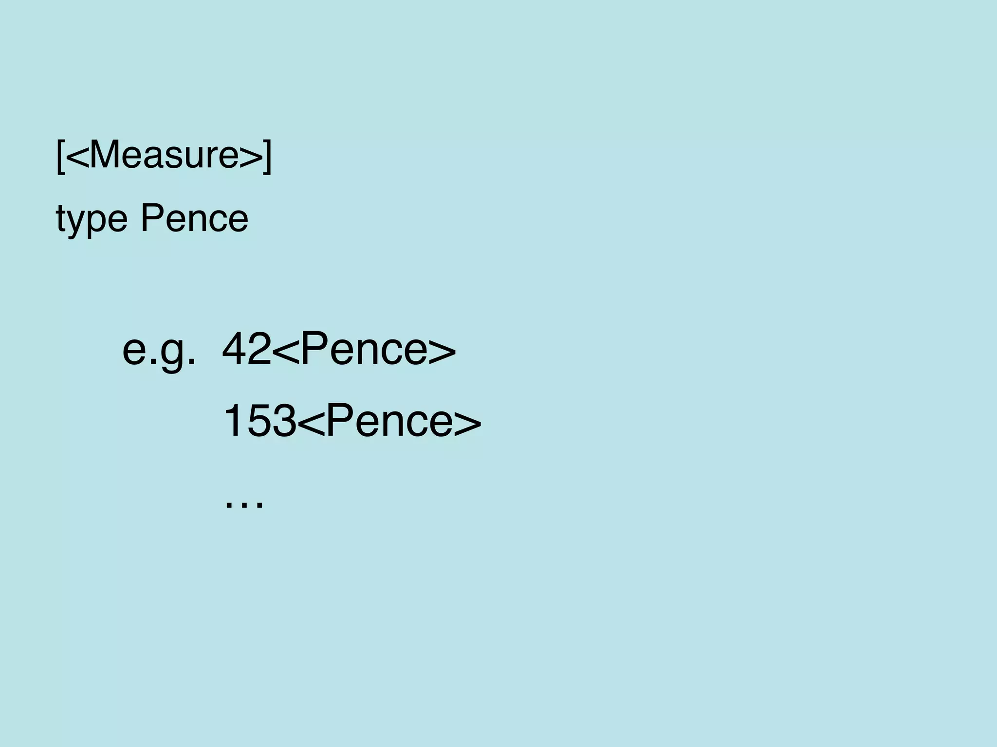 [<Measure>]
type Pence
e.g. 42<Pence>
153<Pence>
…
 