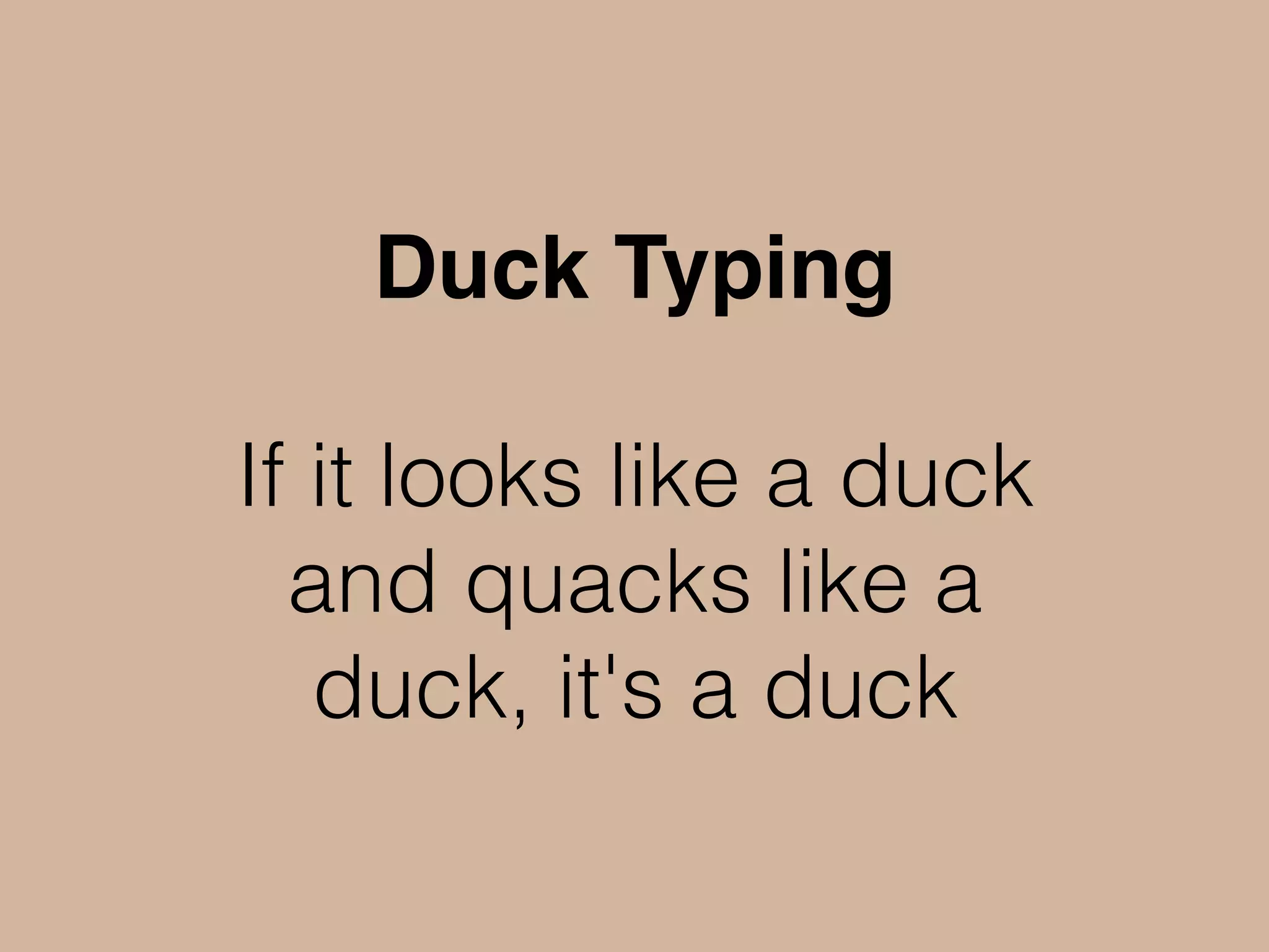 Duck Typing
If it looks like a duck
and quacks like a
duck, it's a duck
 