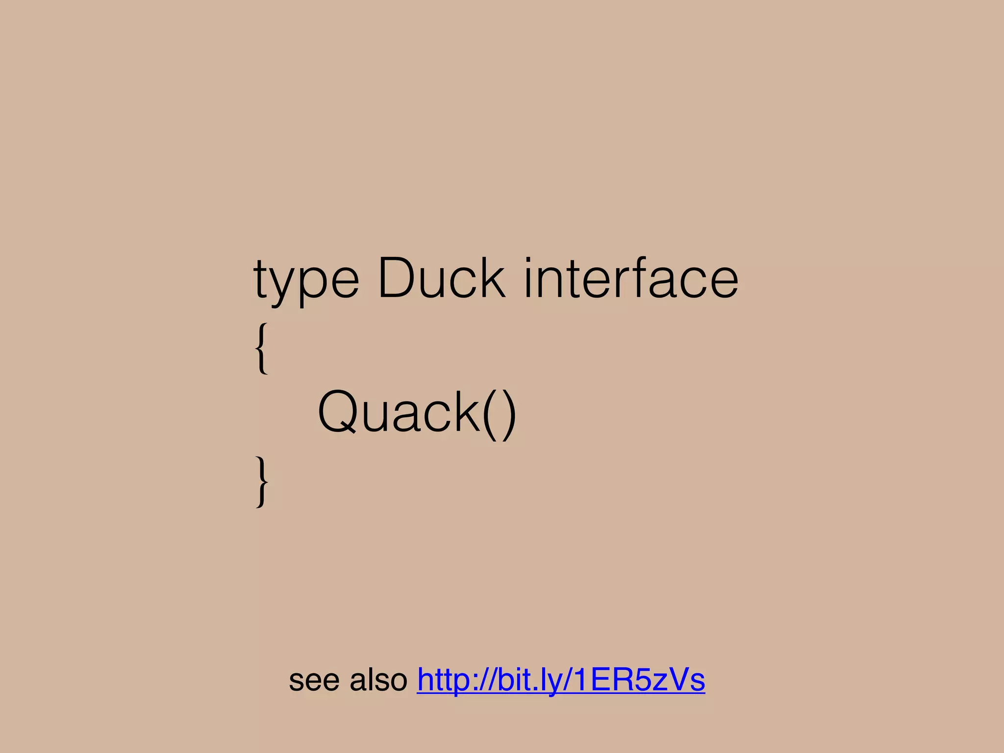 type Duck interface
{
Quack()
}
see also http://bit.ly/1ER5zVs
 