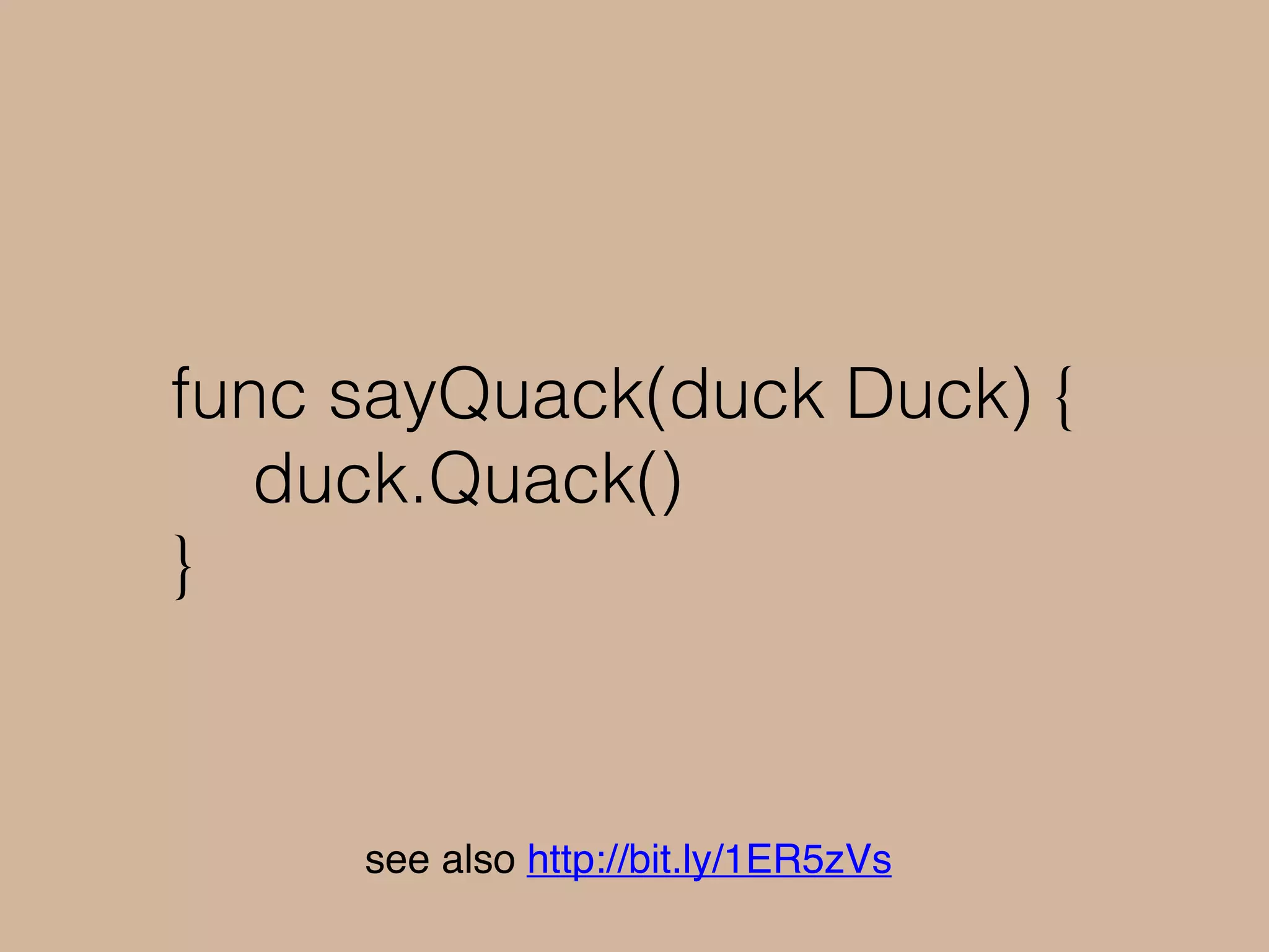 func sayQuack(duck Duck) {
duck.Quack()
}
see also http://bit.ly/1ER5zVs
 