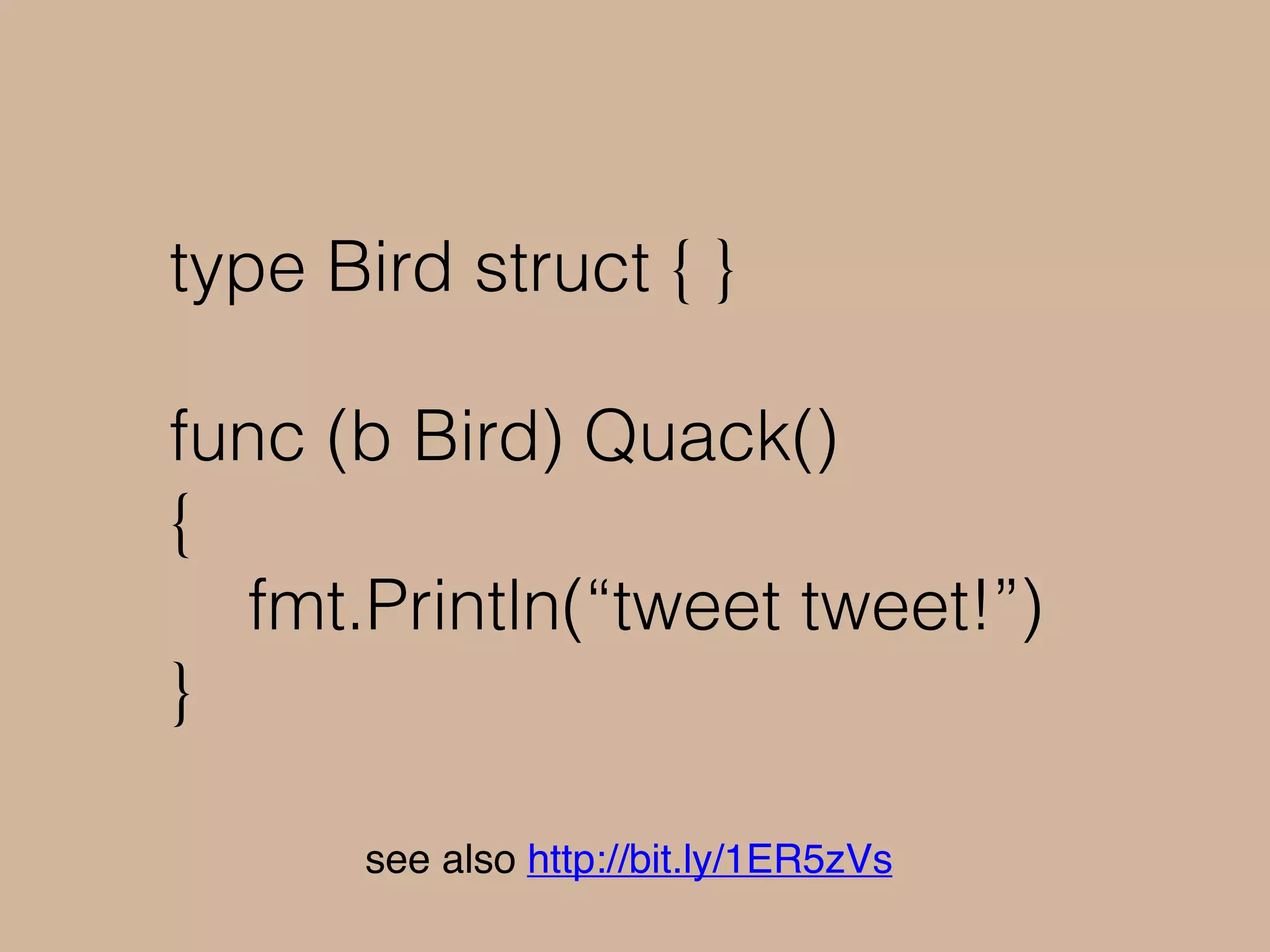 type Bird struct { }
func (b Bird) Quack()
{
fmt.Println(“tweet tweet!”)
}
see also http://bit.ly/1ER5zVs
 