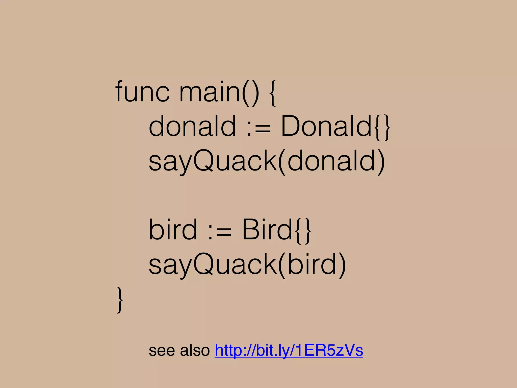 func main() {
donald := Donald{}
sayQuack(donald)
bird := Bird{}
sayQuack(bird)
}
see also http://bit.ly/1ER5zVs
 