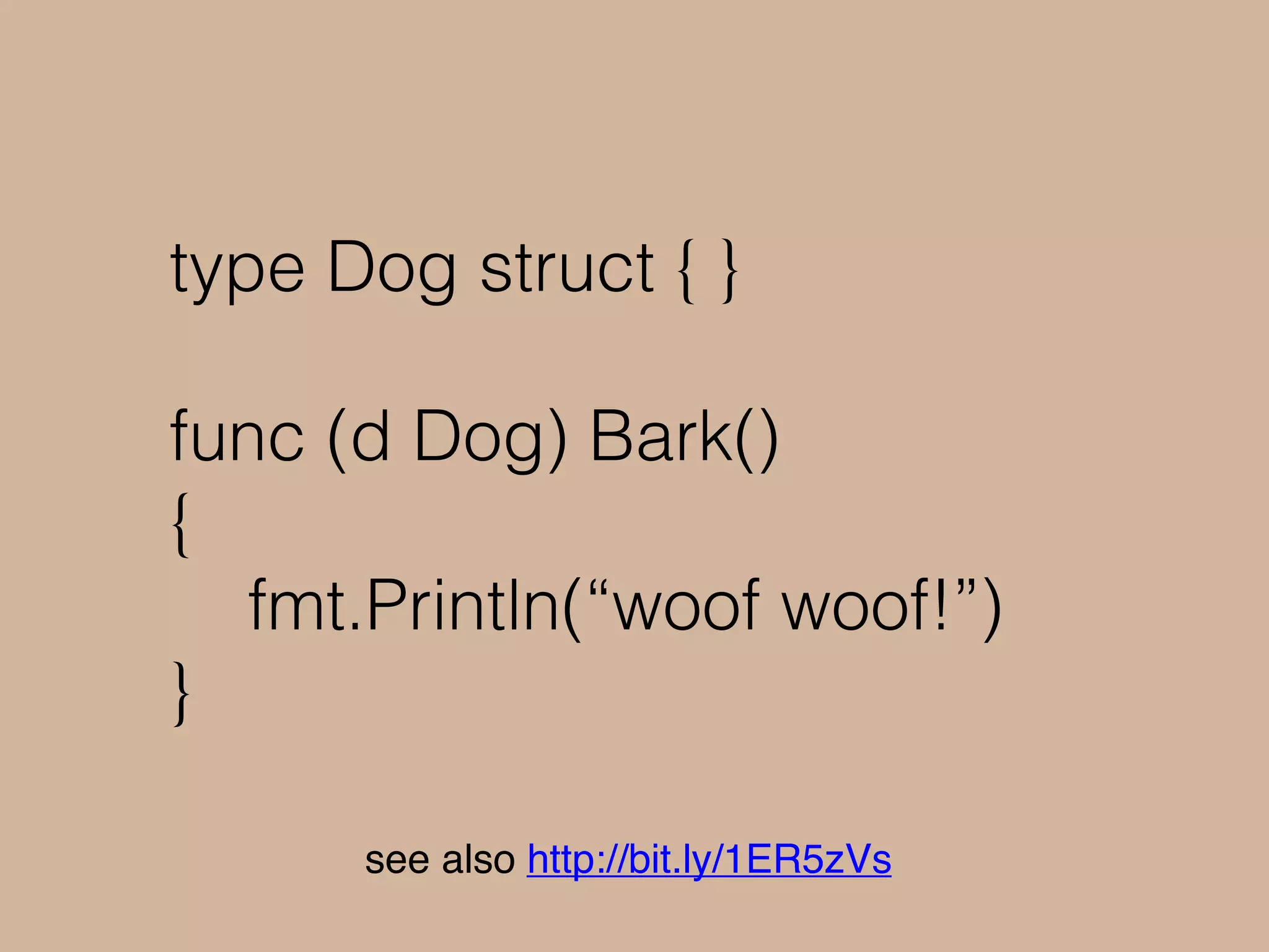 type Dog struct { }
func (d Dog) Bark()
{
fmt.Println(“woof woof!”)
}
see also http://bit.ly/1ER5zVs
 