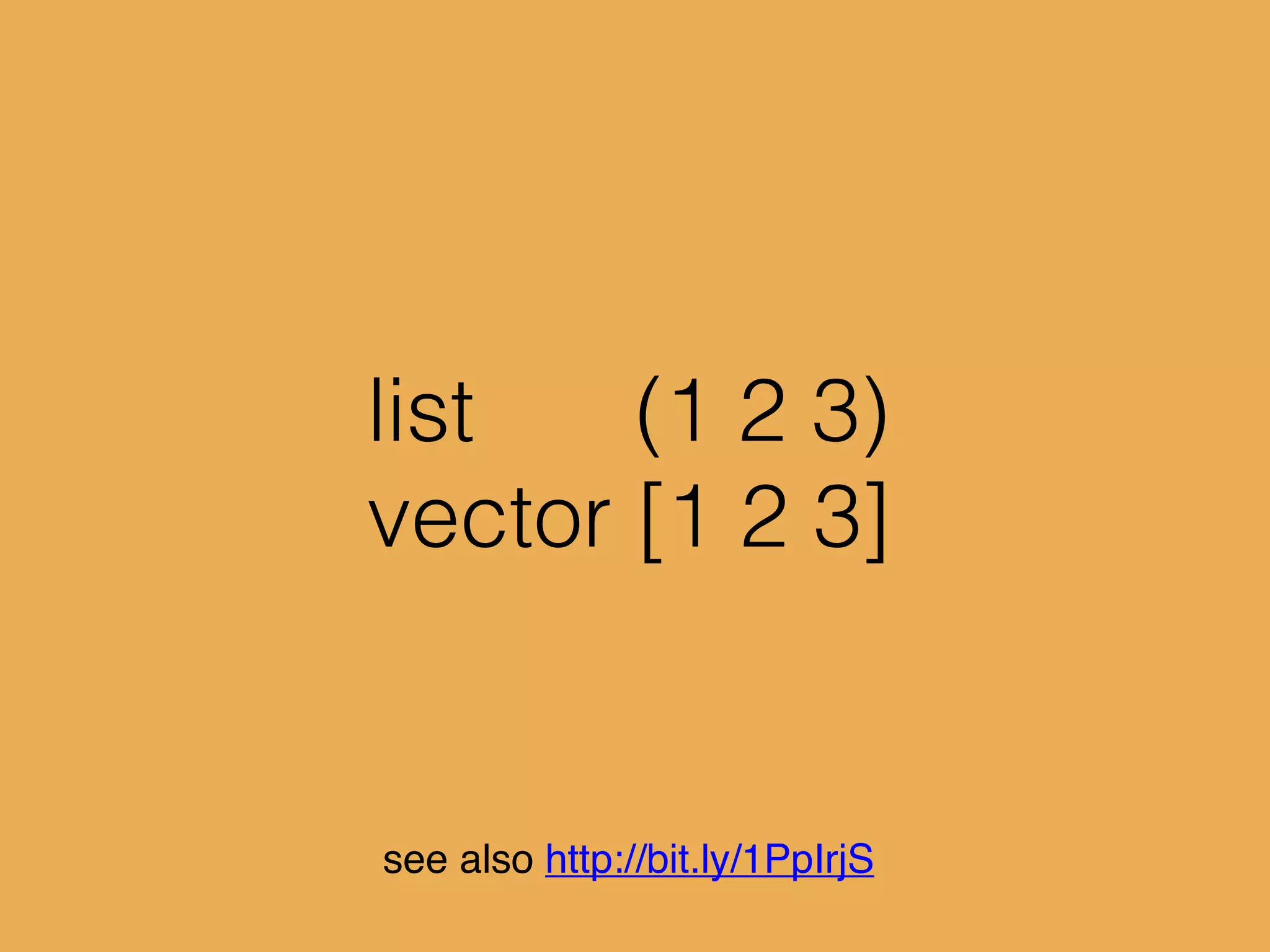 list (1 2 3)
vector [1 2 3]
see also http://bit.ly/1PpIrjS
 
