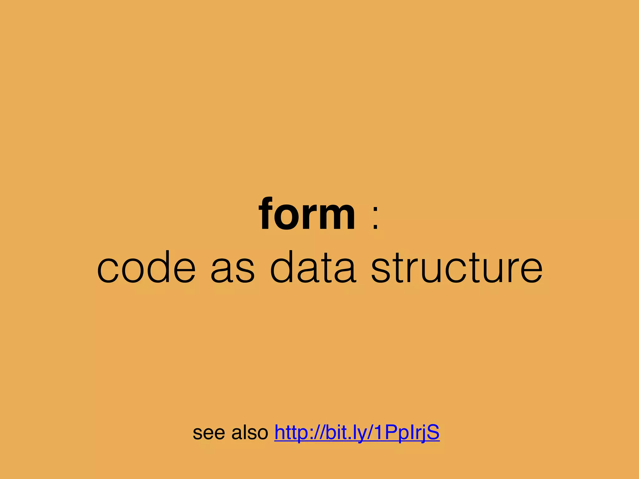 form :
code as data structure
see also http://bit.ly/1PpIrjS
 