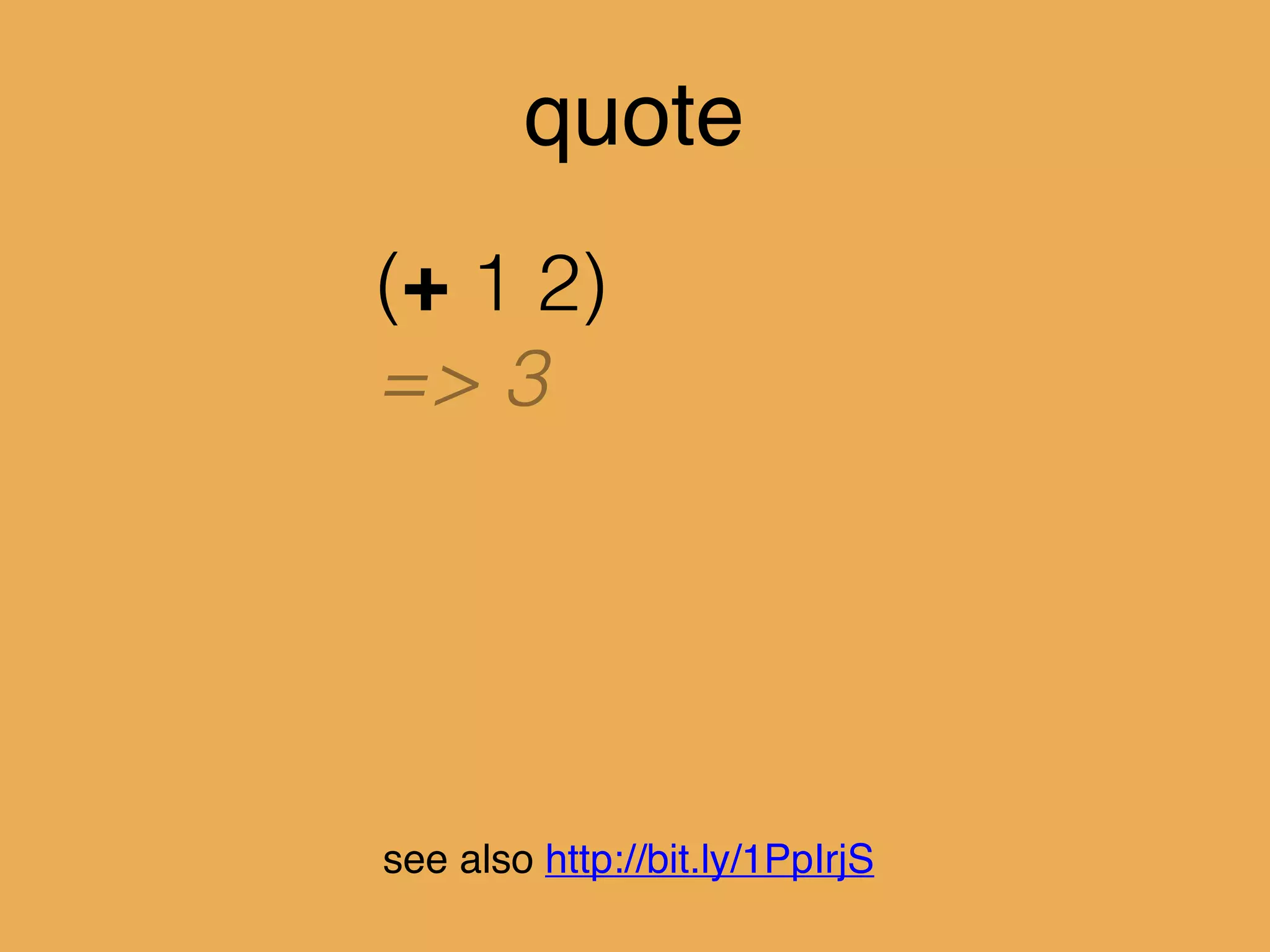 quote
(+ 1 2)
=> 3
see also http://bit.ly/1PpIrjS
 