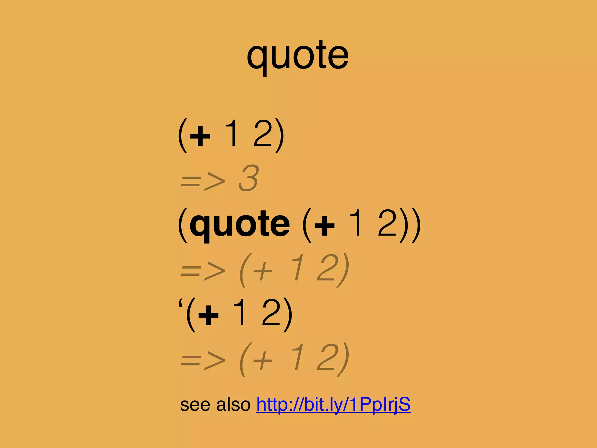 quote
(+ 1 2)
=> 3
(quote (+ 1 2))
=> (+ 1 2)
‘(+ 1 2)
=> (+ 1 2)
see also http://bit.ly/1PpIrjS
 