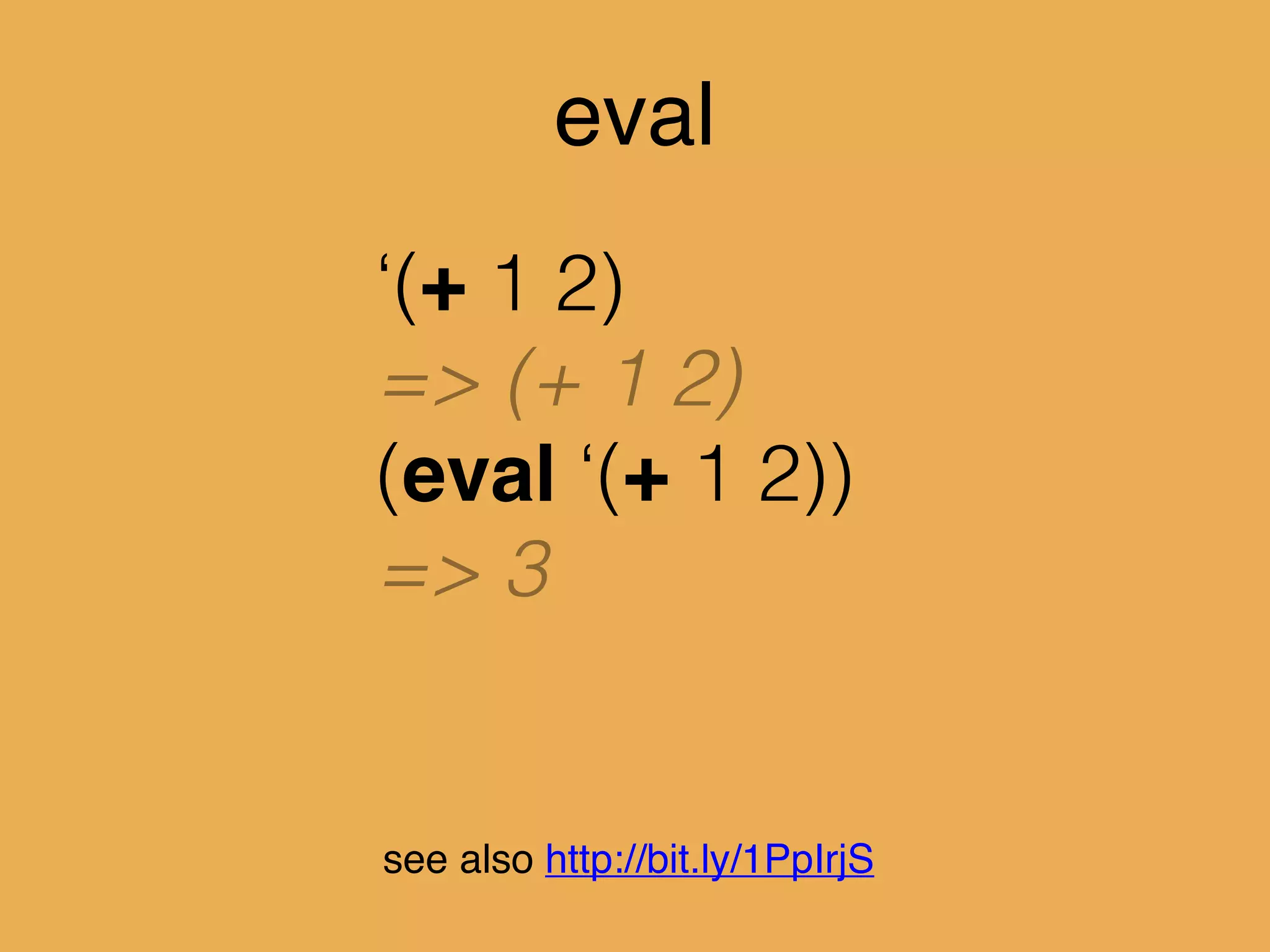 eval
‘(+ 1 2)
=> (+ 1 2)
(eval ‘(+ 1 2))
=> 3
see also http://bit.ly/1PpIrjS
 